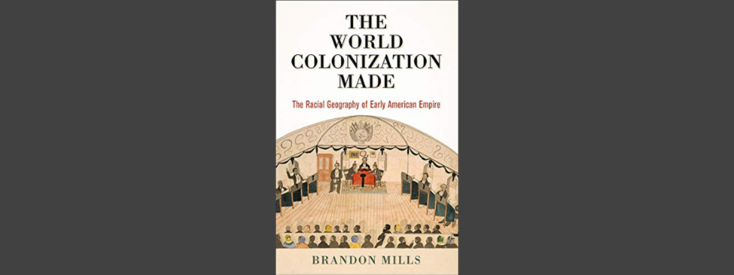 The World Colonization Made: the Racial Geography of the Early American Empire By Brandon Mills