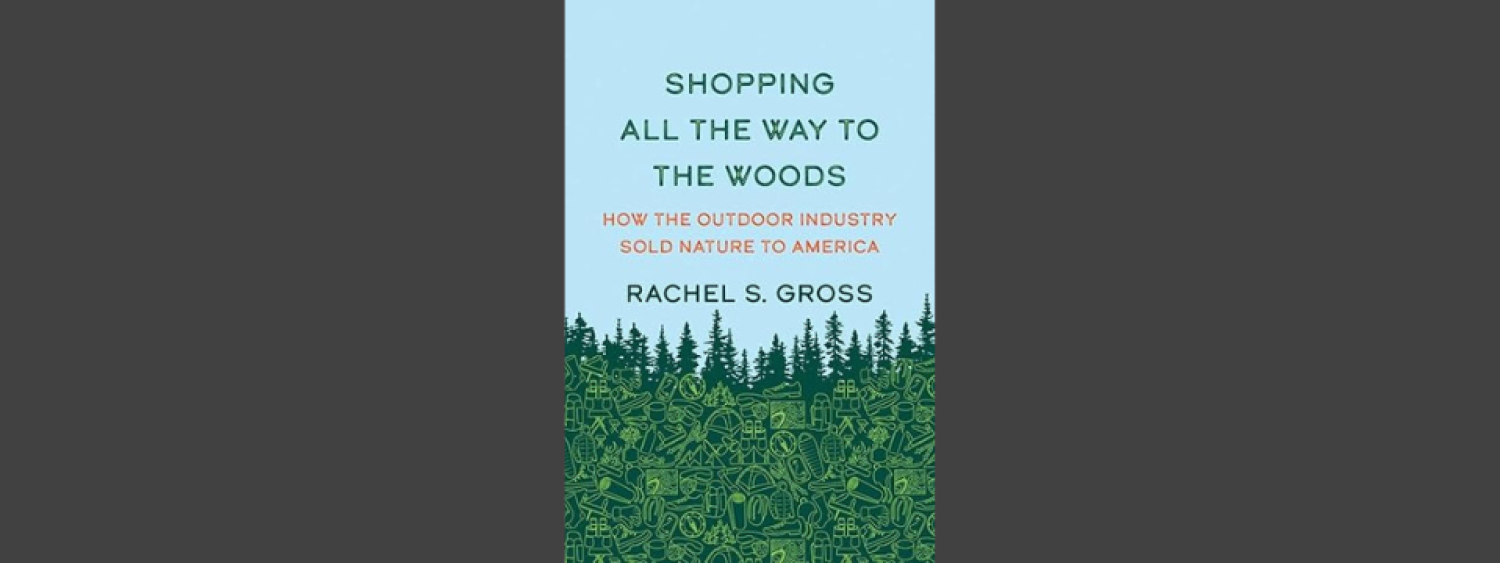Shopping All the Way to the Woods: How the Outdoor Industry Sold Nature to America, By Rachel Gross
