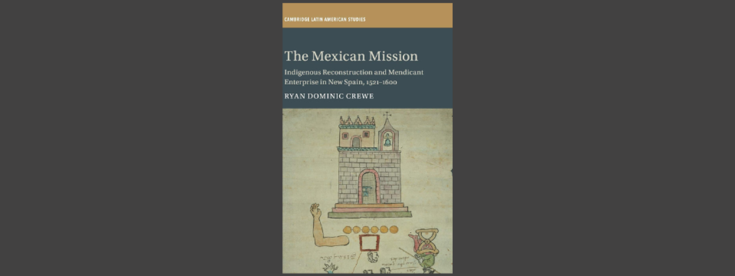 The Mexican Mission: Indigenous Reconstruction and Mendicant Enterprise in New Spain, 1521–1600 By Ryan Crewe